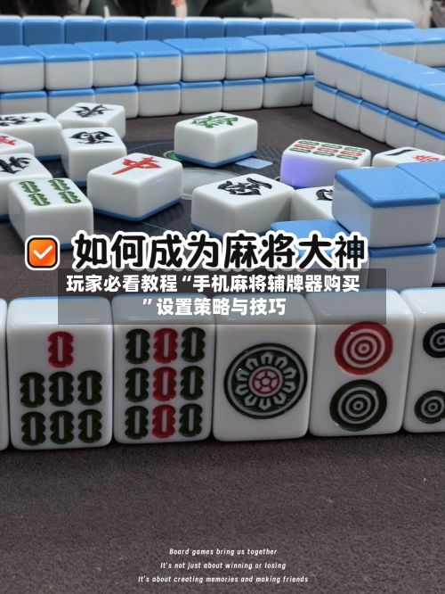 玩家必看教程“手机麻将辅牌器购买”设置策略与技巧-第3张图片