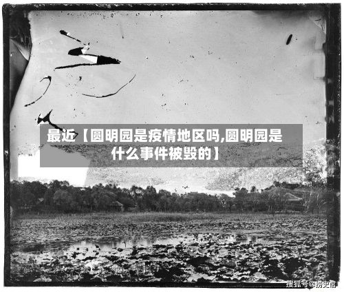 最近【圆明园是疫情地区吗,圆明园是什么事件被毁的】-第2张图片