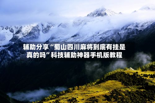 辅助分享“蜀山四川麻将到底有挂是真的吗”科技辅助神器手机版教程