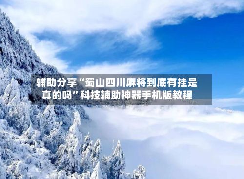 辅助分享“蜀山四川麻将到底有挂是真的吗	”科技辅助神器手机版教程-第2张图片