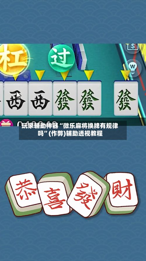 玩家辅助神器“微乐麻将换牌有规律吗	”(作弊)辅助透视教程-第2张图片