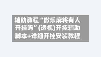 辅助教程“微乐麻将有人开挂吗”(透视)开挂辅助脚本+详细开挂安装教程-第3张图片