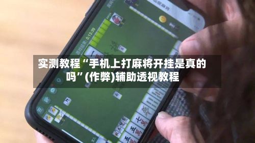 实测教程“手机上打麻将开挂是真的吗”(作弊)辅助透视教程