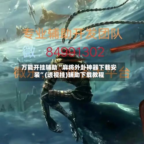 万能开挂辅助“麻将外卦神器下载安装”(透视挂)辅助下载教程