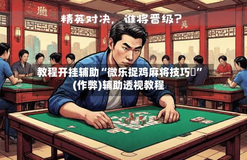 教程开挂辅助“微乐捉鸡麻将技巧	”(作弊)辅助透视教程