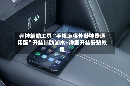 开挂辅助工具“手机麻将外卦神器通用版”开挂辅助脚本+详细开挂安装教程