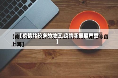 【疫情比较多的地区,疫情哪里最严重】-第3张图片