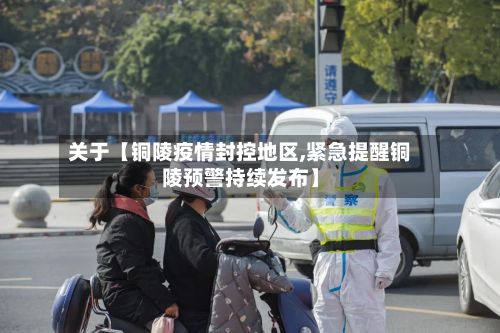 关于【铜陵疫情封控地区,紧急提醒铜陵预警持续发布】