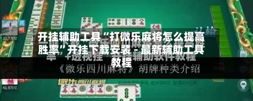 开挂辅助工具“打微乐麻将怎么提高胜率	”开挂下载安装 - 最新辅助工具教程-第2张图片