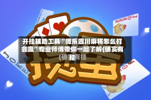 开挂辅助工具“微乐四川麻将怎么打会赢”专业师傅带你一起了解(确实有挂-第2张图片