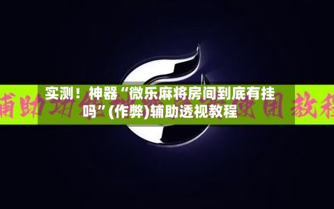 实测！神器“微乐麻将房间到底有挂吗	”(作弊)辅助透视教程-第2张图片