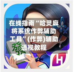 在线指南“哈灵麻将系统作弊辅助工具”(作弊)辅助透视教程-第2张图片