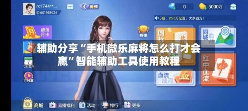 辅助分享“手机微乐麻将怎么打才会赢”智能辅助工具使用教程-第2张图片