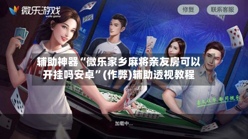 辅助神器“微乐家乡麻将亲友房可以开挂吗安卓”(作弊)辅助透视教程-第2张图片