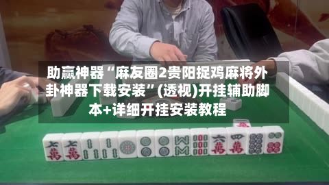 助赢神器“麻友圈2贵阳捉鸡麻将外卦神器下载安装”(透视)开挂辅助脚本+详细开挂安装教程
