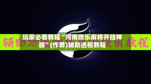 玩家必看教程“河南微乐麻将开挂神器”(作弊)辅助透视教程