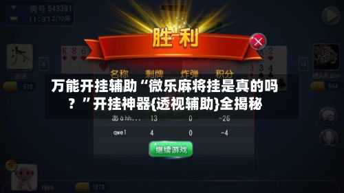 万能开挂辅助“微乐麻将挂是真的吗？”开挂神器{透视辅助}全揭秘-第2张图片