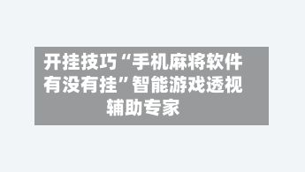 开挂技巧“手机麻将软件有没有挂”智能游戏透视辅助专家-第2张图片