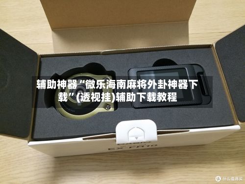 辅助神器“微乐海南麻将外卦神器下载”(透视挂)辅助下载教程-第3张图片