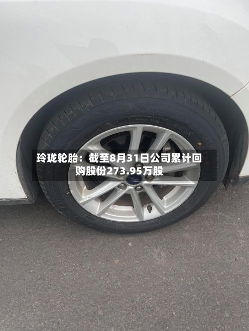 玲珑轮胎：截至8月31日公司累计回购股份273.95万股-第3张图片