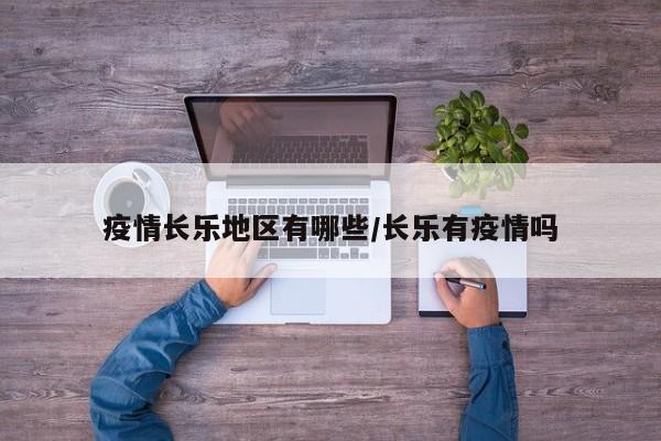 疫情长乐地区有哪些/长乐有疫情吗