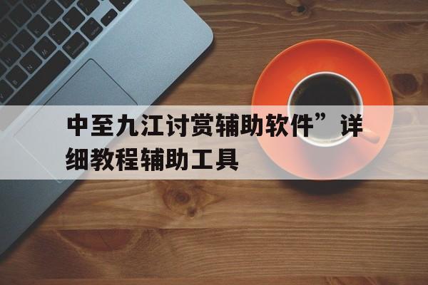 中至九江讨赏辅助软件”详细教程辅助工具的简单介绍