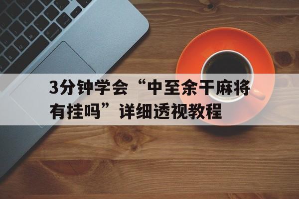 3分钟学会“中至余干麻将有挂吗”详细透视教程的简单介绍